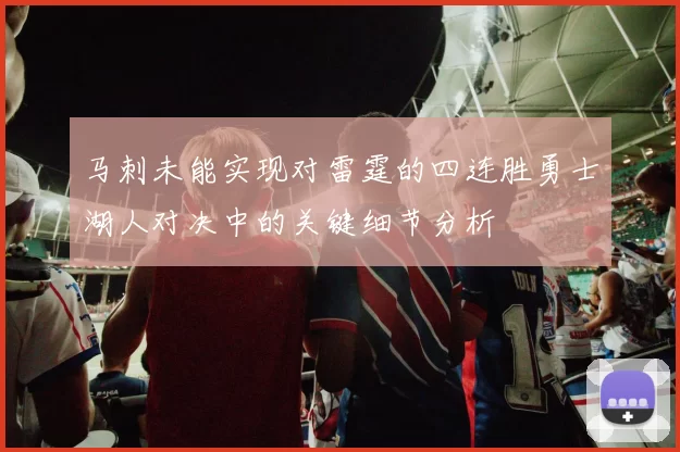 马刺未能实现对雷霆的四连胜勇士湖人对决中的关键细节分析