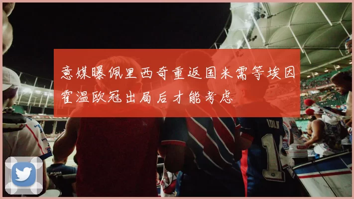 意媒曝佩里西奇重返国米需等埃因霍温欧冠出局后才能考虑