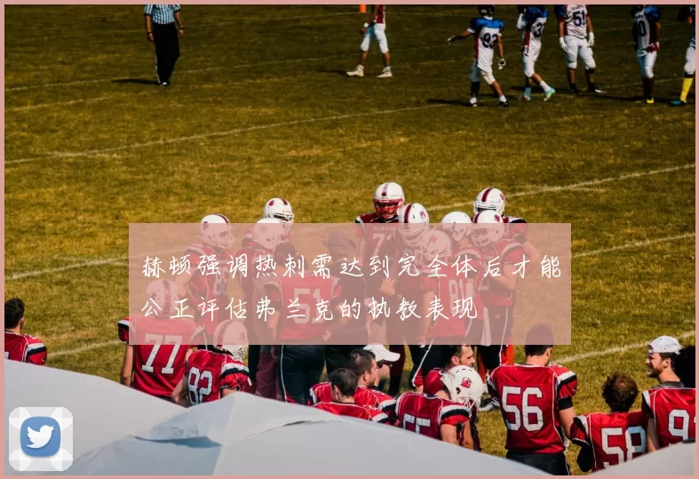赫顿强调热刺需达到完全体后才能公正评估弗兰克的执教表现