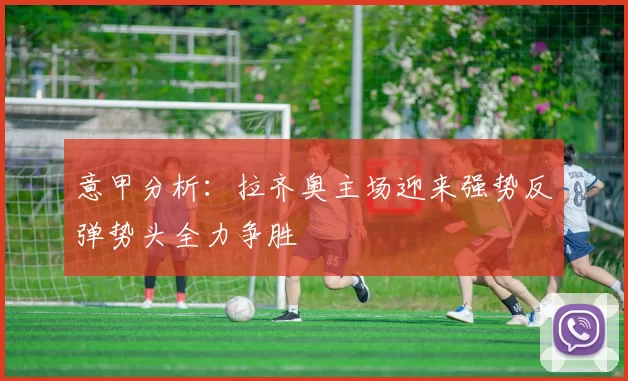 意甲分析：拉齐奥主场迎来强势反弹势头全力争胜
